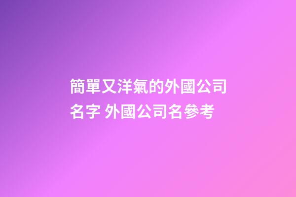 簡單又洋氣的外國公司名字 外國公司名參考-第1張-公司起名-玄機派